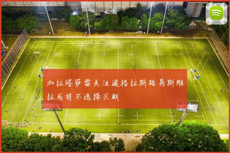 加拉塔萨雷关注道格拉斯路易斯维拉或将不选择买断