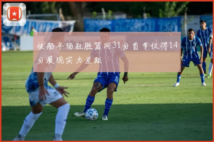 快船半场狂胜篮网31分首节仅得14分展现实力差距