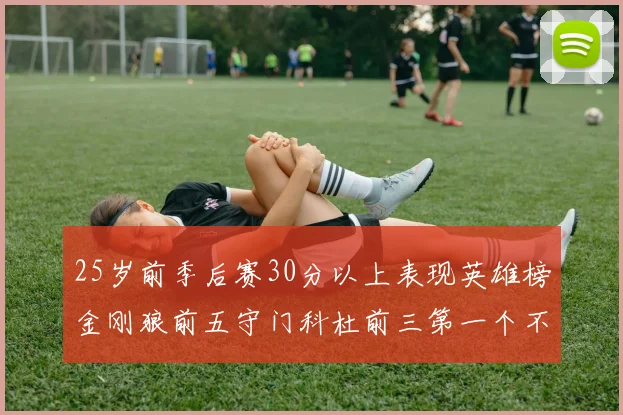 25岁前季后赛30分以上表现英雄榜金刚狼前五守门科杜前三第一个不以得分著称