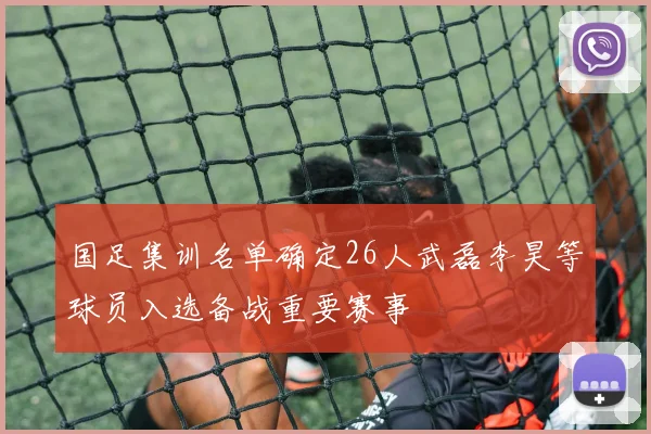 国足集训名单确定26人武磊李昊等球员入选备战重要赛事