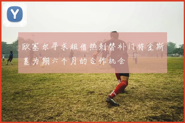 欧塞尔寻求租借热刺替补门将金斯基为期六个月的合作机会