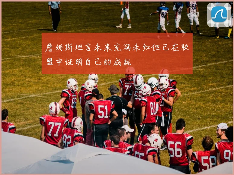 詹姆斯坦言未来充满未知但已在联盟中证明自己的成就